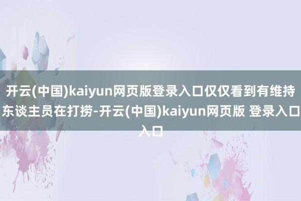 开云(中国)kaiyun网页版登录入口仅仅看到有维持东谈主员在打捞-开云(中国)kaiyun网页版 登录入口