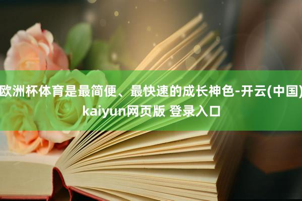 欧洲杯体育是最简便、最快速的成长神色-开云(中国)kaiyun网页版 登录入口