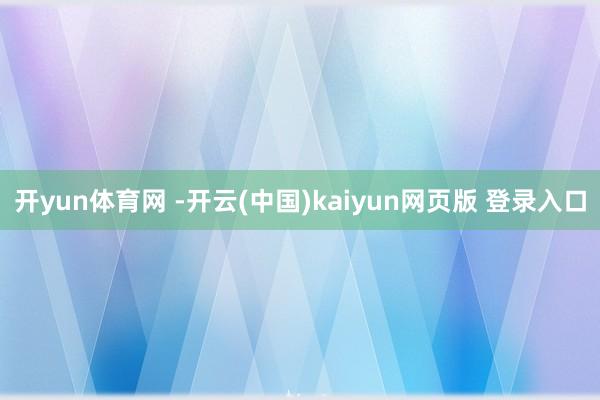 开yun体育网 -开云(中国)kaiyun网页版 登录入口