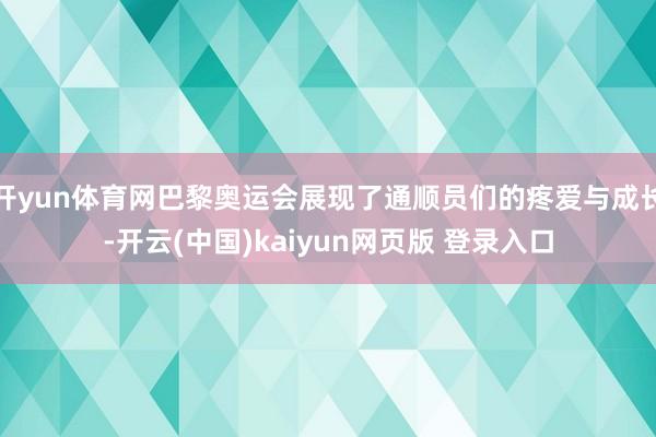 开yun体育网巴黎奥运会展现了通顺员们的疼爱与成长-开云(中国)kaiyun网页版 登录入口