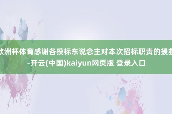 欧洲杯体育感谢各投标东说念主对本次招标职责的援救-开云(中国)kaiyun网页版 登录入口