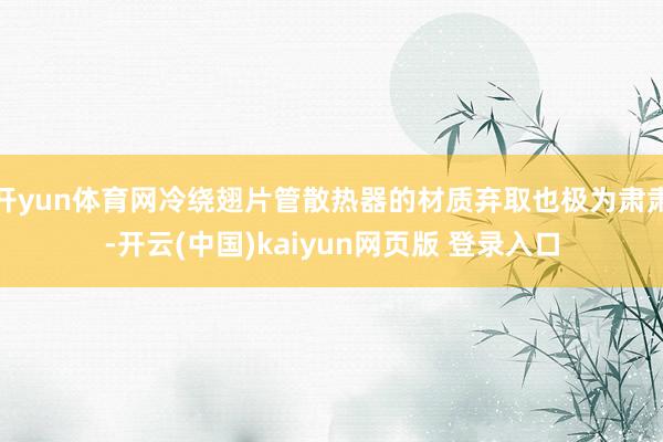 开yun体育网冷绕翅片管散热器的材质弃取也极为肃肃-开云(中国)kaiyun网页版 登录入口