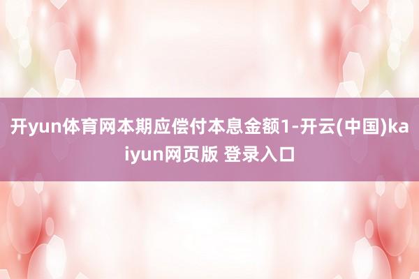 开yun体育网本期应偿付本息金额1-开云(中国)kaiyun网页版 登录入口