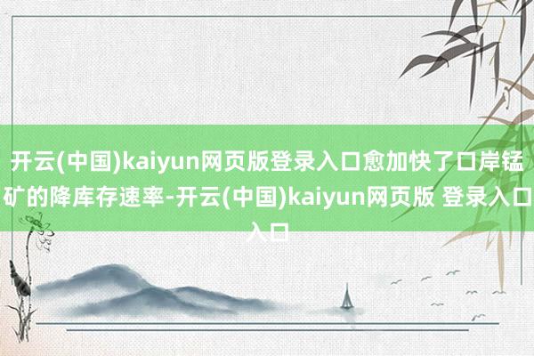 开云(中国)kaiyun网页版登录入口愈加快了口岸锰矿的降库存速率-开云(中国)kaiyun网页版 登录入口