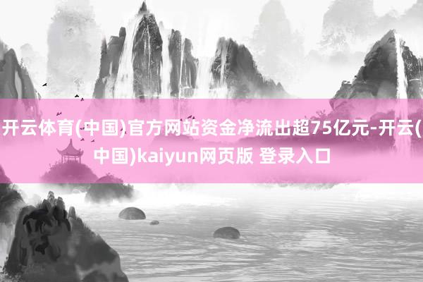 开云体育(中国)官方网站资金净流出超75亿元-开云(中国)kaiyun网页版 登录入口