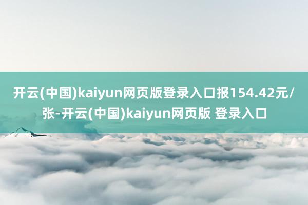 开云(中国)kaiyun网页版登录入口报154.42元/张-开云(中国)kaiyun网页版 登录入口