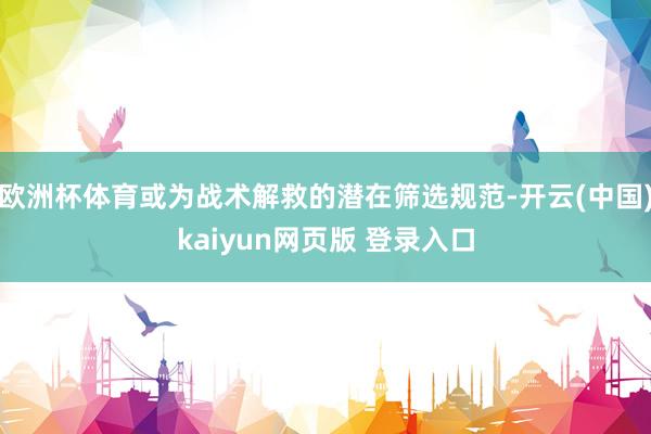 欧洲杯体育或为战术解救的潜在筛选规范-开云(中国)kaiyun网页版 登录入口