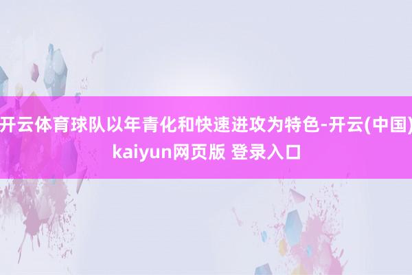 开云体育球队以年青化和快速进攻为特色-开云(中国)kaiyun网页版 登录入口