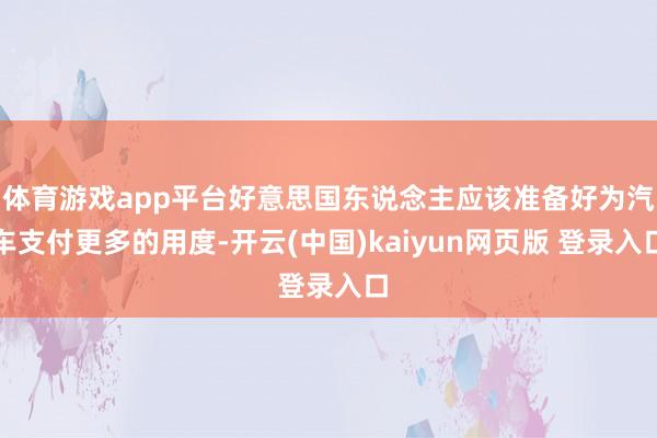体育游戏app平台好意思国东说念主应该准备好为汽车支付更多的用度-开云(中国)kaiyun网页版 登录入口