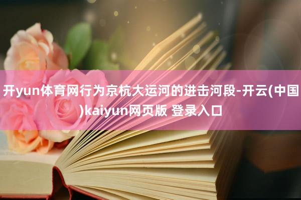 开yun体育网　　行为京杭大运河的进击河段-开云(中国)kaiyun网页版 登录入口