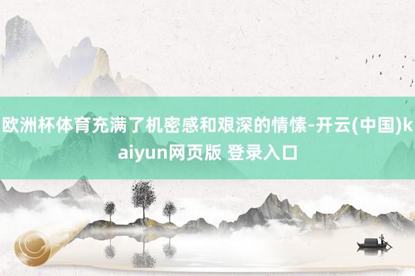 欧洲杯体育充满了机密感和艰深的情愫-开云(中国)kaiyun网页版 登录入口