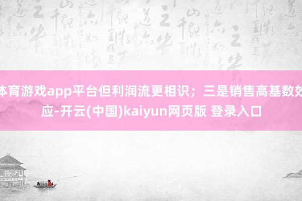 体育游戏app平台但利润流更相识;三是销售高基数效应-开云(中国)kaiyun网页版 登录入口