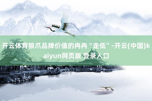 开云体育狼爪品牌价值的冉冉“走低”-开云(中国)kaiyun网页版 登录入口