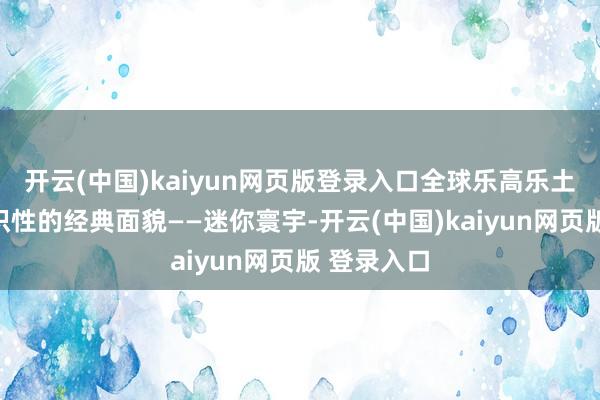 开云(中国)kaiyun网页版登录入口全球乐高乐土中最具标识性的经典面貌——迷你寰宇-开云(中国)kaiyun网页版 登录入口