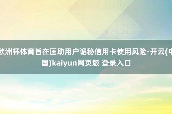 欧洲杯体育旨在匡助用户诡秘信用卡使用风险-开云(中国)kaiyun网页版 登录入口