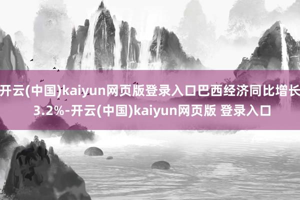 开云(中国)kaiyun网页版登录入口巴西经济同比增长 3.2%-开云(中国)kaiyun网页版 登录入口