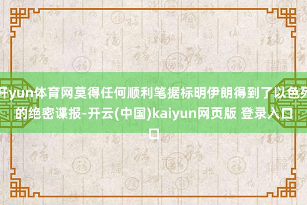 开yun体育网莫得任何顺利笔据标明伊朗得到了以色列的绝密谍报-开云(中国)kaiyun网页版 登录入口
