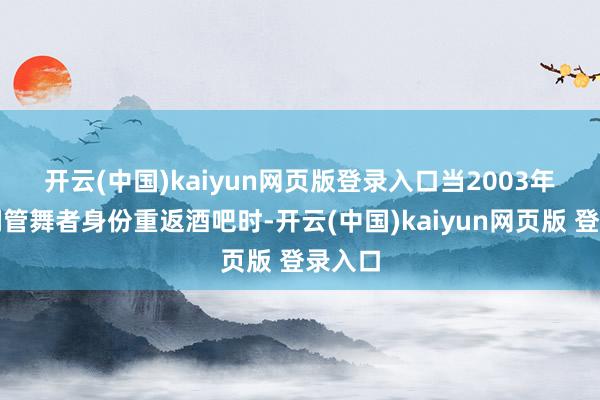 开云(中国)kaiyun网页版登录入口　　当2003年他以钢管舞者身份重返酒吧时-开云(中国)kaiyun网页版 登录入口