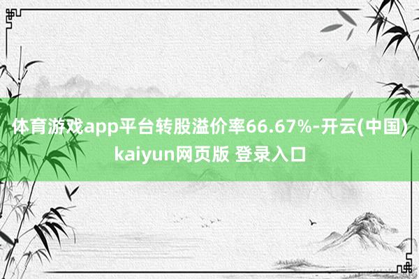 体育游戏app平台转股溢价率66.67%-开云(中国)kaiyun网页版 登录入口