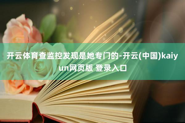 开云体育查监控发现是她专门的-开云(中国)kaiyun网页版 登录入口