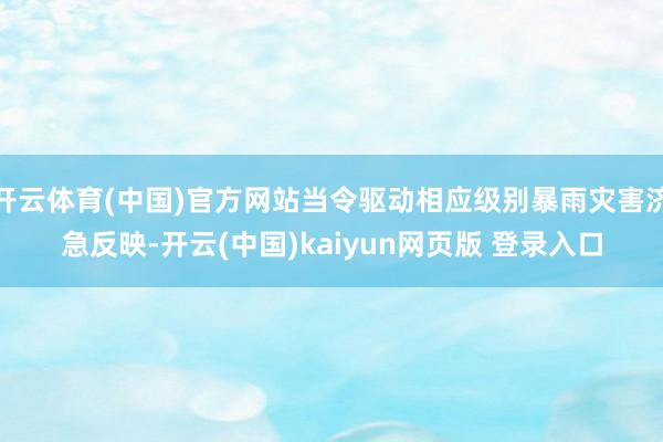 开云体育(中国)官方网站当令驱动相应级别暴雨灾害济急反映-开云(中国)kaiyun网页版 登录入口