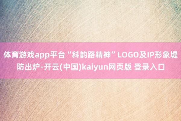 体育游戏app平台“科韵路精神”LOGO及IP形象堤防出炉-开云(中国)kaiyun网页版 登录入口