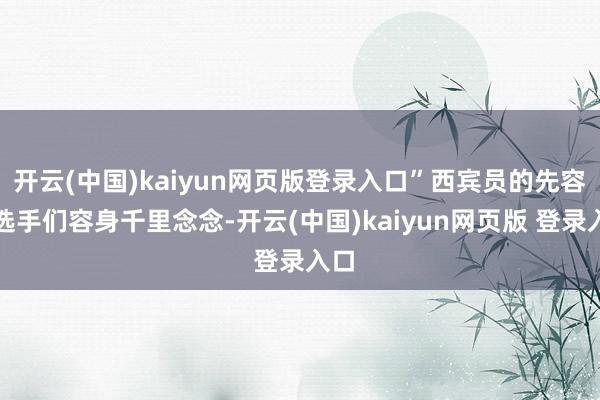 开云(中国)kaiyun网页版登录入口”西宾员的先容让选手们容身千里念念-开云(中国)kaiyun网页版 登录入口