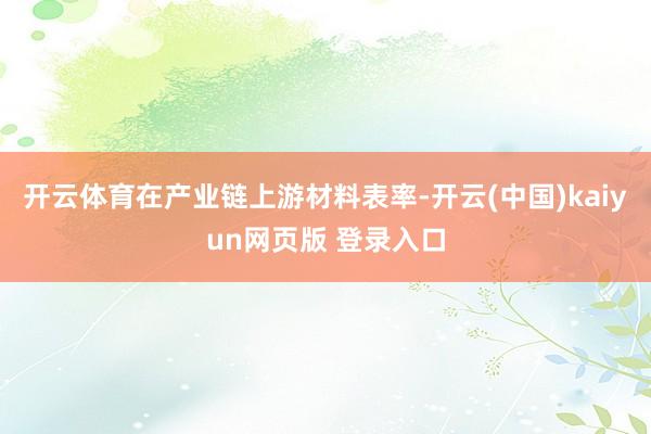 开云体育在产业链上游材料表率-开云(中国)kaiyun网页版 登录入口