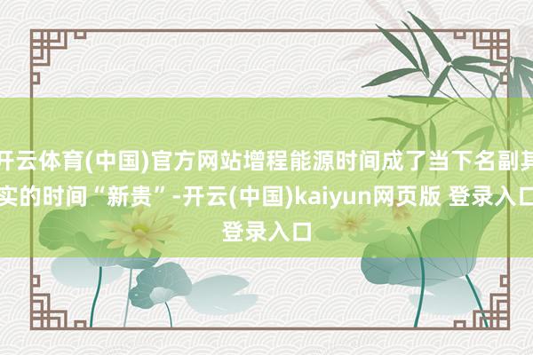 开云体育(中国)官方网站增程能源时间成了当下名副其实的时间“新贵”-开云(中国)kaiyun网页版 登录入口