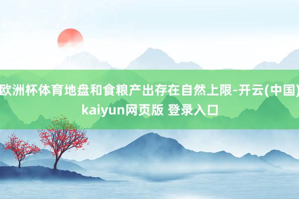 欧洲杯体育地盘和食粮产出存在自然上限-开云(中国)kaiyun网页版 登录入口