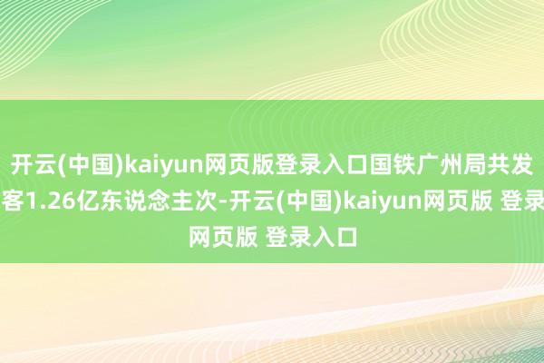 开云(中国)kaiyun网页版登录入口国铁广州局共发送游客1.26亿东说念主次-开云(中国)kaiyun网页版 登录入口