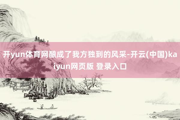开yun体育网酿成了我方独到的风采-开云(中国)kaiyun网页版 登录入口