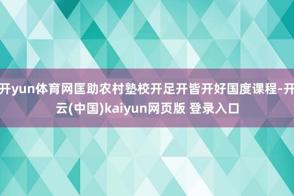 开yun体育网匡助农村塾校开足开皆开好国度课程-开云(中国)kaiyun网页版 登录入口