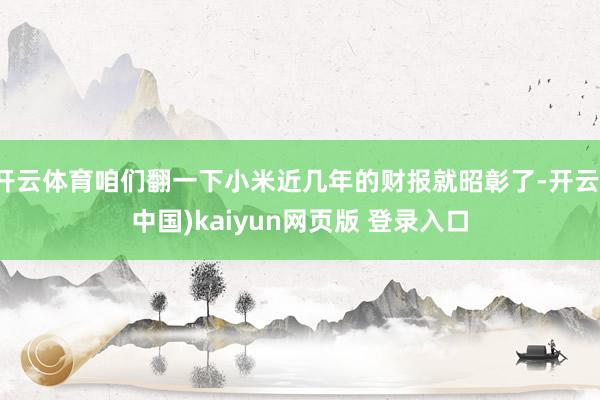 开云体育咱们翻一下小米近几年的财报就昭彰了-开云(中国)kaiyun网页版 登录入口