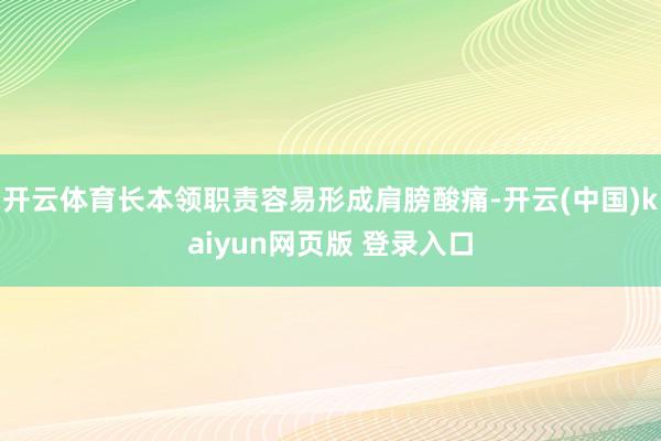 开云体育长本领职责容易形成肩膀酸痛-开云(中国)kaiyun网页版 登录入口