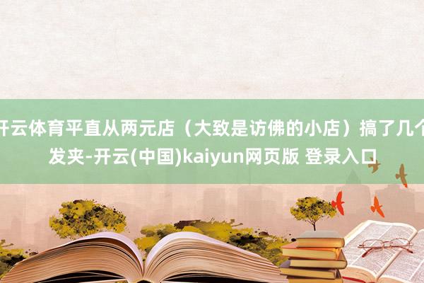 开云体育平直从两元店（大致是访佛的小店）搞了几个发夹-开云(中国)kaiyun网页版 登录入口