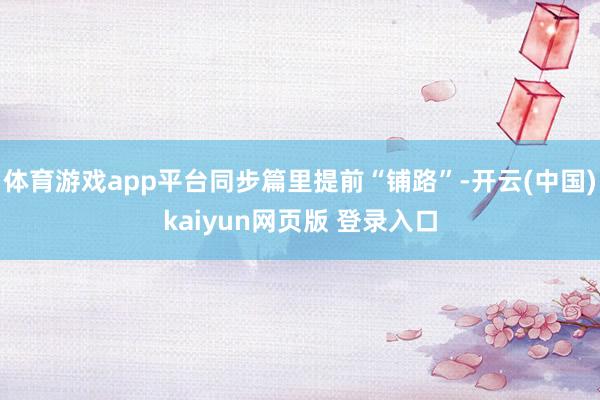 体育游戏app平台同步篇里提前“铺路”-开云(中国)kaiyun网页版 登录入口