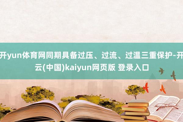 开yun体育网同期具备过压、过流、过温三重保护-开云(中国)kaiyun网页版 登录入口