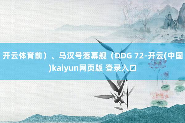 开云体育前）、马汉号落幕舰（DDG 72-开云(中国)kaiyun网页版 登录入口