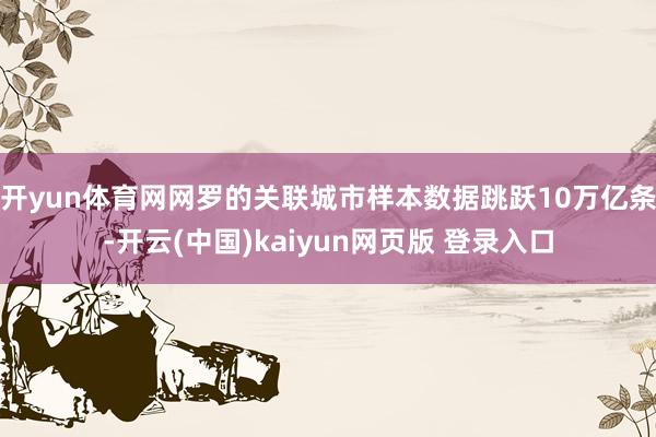 开yun体育网网罗的关联城市样本数据跳跃10万亿条-开云(中国)kaiyun网页版 登录入口