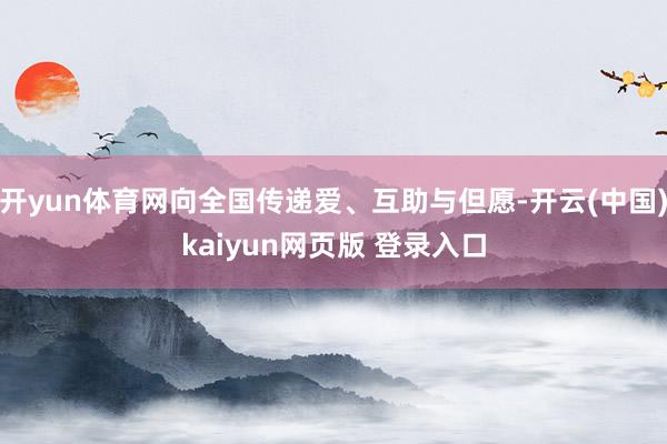 开yun体育网向全国传递爱、互助与但愿-开云(中国)kaiyun网页版 登录入口
